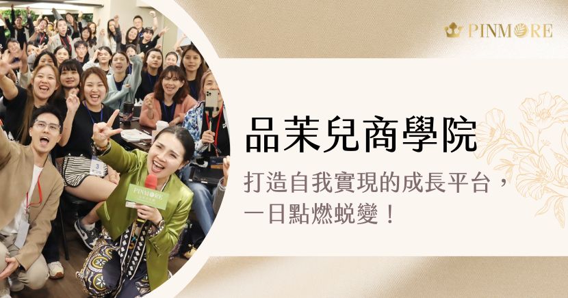 在快速變動的市場環境中，唯有持續成長、擁抱自我突破，才能站在浪潮之上。品茉兒商學院正是基於這樣的理念而誕生——為每位夥伴打造一個 系統化、實戰化、可複製的學習平台，協助學員建立專業能力、自信思維與長期競爭力。
